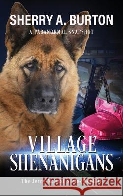 Village Shenanigans: Join Jerry McNeal And His Ghostly K-9 Partner As They Put Their Gifts To Good Use. Sherry a. Burton 9781951386337