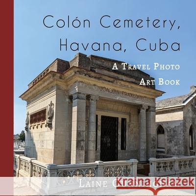 Colon Cemetery, Havana, Cuba: A Travel Photo Art Book Laine Cunningham Angel Leya 9781951389161 Sun Dogs Creations