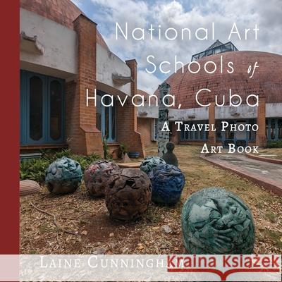 National Art Schools of Havana, Cuba: A Travel Photo Art Book Laine Cunningham Angel Leya 9781951389178 Sun Dogs Creations