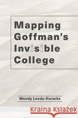 Mapping Goffman's Invisible College Wendy Leeds-Hurwitz 9781951399382
