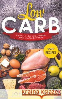 Low Carb: 3 Manuscripts in 1 Book - Mediterranean Diet, Ketogenic Diet, Paleo Diet Cookbook John Carter 9781951404031