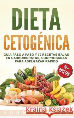 Dieta Cetogénica: Guía Paso a Paso y 70 Recetas Bajas en Carbohidratos, Comprobadas para Adelgazar Rápido (Libro en Español/Ketogenic Di Carter, John 9781951404079