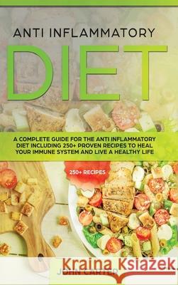Anti Inflammatory Diet: A Complete Guide for the Anti Inflammatory Diet Including 250+ proven recipes to Heal Your Immune System and Live a He Carter, John 9781951404239