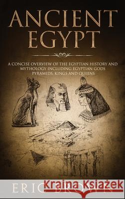 Ancient Egypt: A Concise Overview of the Egyptian History and Mythology Including the Egyptian Gods, Pyramids, Kings and Queens Eric Brown   9781951404246 Guy Saloniki