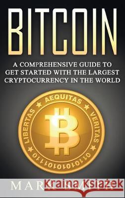 Bitcoin: A Comprehensive Guide To Get Started With the Largest Cryptocurrency in the World Mark Smith 9781951404420 Guy Saloniki