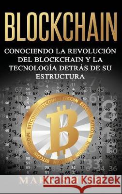 Blockchain: Conociendo la Revolución del Blockchain y la Tecnología detrás de su Estructura (Libro en Español/Blockchain Book Span Smith, Mark 9781951404451 Guy Saloniki