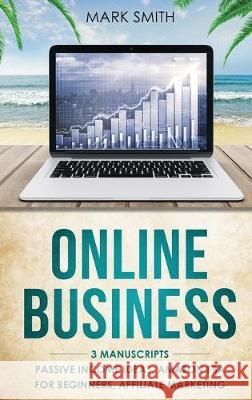 Online Business: 3 Manuscripts - Passive Income Ideas, Amazon FBA for Beginners, Affiliate Marketing Mark Smith   9781951404499 Guy Saloniki