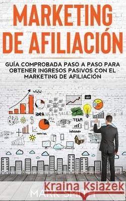 Marketing de Afiliación: Guía Comprobada Paso a Paso para Obtener Ingresos Pasivos con el Marketing de Afiliación (Affiliate Marketing Spanish Smith, Mark 9781951404789 Guy Saloniki