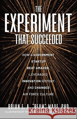 The Experiment That Succeeded How a Government Startup Beat Amazon, Leveraged Innovation History and Changed Air Force Culture Brian E. a. Bea 9781951407575 Launch Pad Publishing