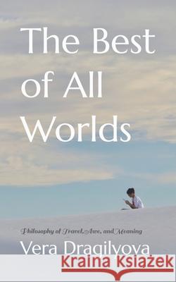 The Best of All Worlds: Philosophy of Travel, Awe, and Meaning Vera Dragilyova 9781951425043