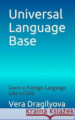 Universal Language Base: Learn a Foreign Language Like a Child Vera Dragilyova 9781951425081 Verarta Books