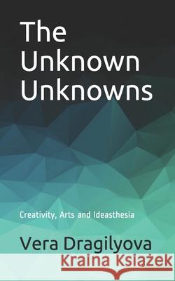 The Unknown Unknowns: Creativity, Arts and Ideasthesia Vera Dragilyova 9781951425166