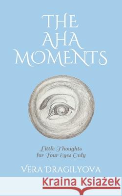 The AHA Moments: Little Thoughts for Your Eyes Only Vera Dragilyova 9781951425890 Verarta Books