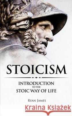 Stoicism: Introduction to The Stoic Way of Life (Stoicism Series) (Volume 1) Ryan James 9781951429010 Alakai Publishing LLC