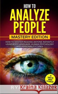 How to Analyze People: Mastery Edition - How to Master Reading Anyone Instantly Using Body Language, Human Psychology and Personality Types (How to Analyze People Series) (Volume 2) Ryan James 9781951429119 SD Publishing LLC