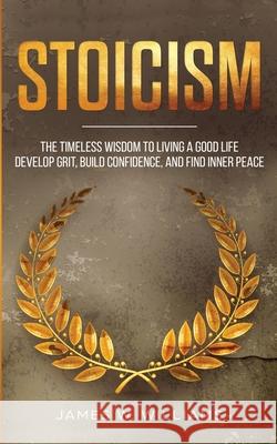 Stoicism: The Timeless Wisdom to Living a Good life - Develop Grit, Build Confidence, and Find Inner Peace (Practical Emotional W. Williams, James 9781951429188 SD Publishing LLC
