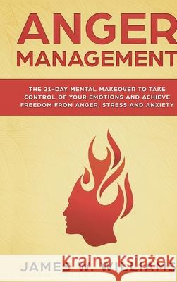 Anger Management: The 21-Day Mental Makeover to Take Control of Your Emotions and Achieve Freedom from Anger, Stress, and Anxiety (Pract James W 9781951429355 SD Publishing LLC