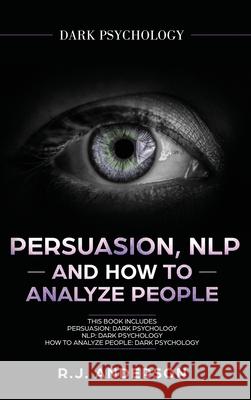 Persuasion, NLP, and How to Analyze People: Dark Psychology 3 Manuscripts - Secret Techniques To Analyze and Influence Anyone Using Body Language, Cov R. J. Anderson 9781951429362 SD Publishing LLC