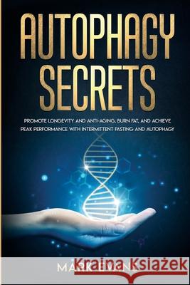Autophagy: Secrets - Promote Longevity and Anti-Aging, Burn Fat, and Achieve Peak Performance with Intermittent Fasting and Autop Mark Evans 9781951429379 SD Publishing LLC