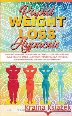 Rapid Weight Loss Hypnosis: Burn Fat and Lose Weight Fast, Naturally Stop Cravings, and Build Healthy Eating Habits With Powerful Self-Hypnosis, Guided Meditation, and Positive Affirmations Kaizen Mindfulness Meditations 9781951429386 Alakai Publishing LLC
