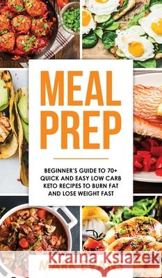 Meal Prep: Beginner's Guide to 70+ Quick and Easy Low Carb Keto Recipes to Burn Fat and Lose Weight Fast (Meal Prep Series) (Volu Mark Evans 9781951429447
