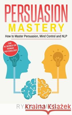 Persuasion: Mastery- How to Master Persuasion, Mind Control and NLP (Persuasion Series) (Volume 2) Ryan James 9781951429522 SD Publishing LLC