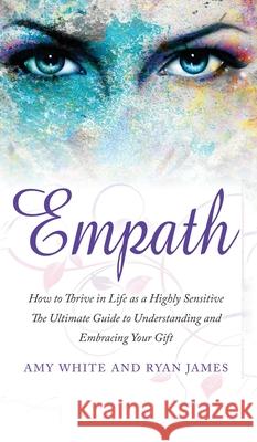 Empath: How to Thrive in Life as a Highly Sensitive - The Ultimate Guide to Understanding and Embracing Your Gift (Empath Seri Ryan James Amy White 9781951429560 SD Publishing LLC