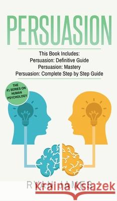 Persuasion: 3 Manuscripts - Persuasion Definitive Guide, Persuasion Mastery, Persuasion Complete Step by Step Guide (Persuasion Se Ryan James 9781951429621 SD Publishing LLC