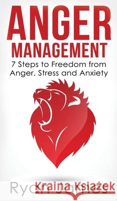 Anger Management: 7 Steps to Freedom from Anger, Stress and Anxiety (Anger Management Series) (Volume 1) Ryan James 9781951429768 Alakai Publishing LLC