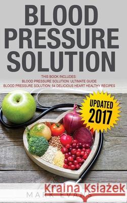 Blood Pressure: Solution - 2 Manuscripts - The Ultimate Guide to Naturally Lowering High Blood Pressure and Reducing Hypertension & 54 ... Recipes (Blood Pressure Series) (Volume 3) Mark Evans (Coventry University UK) 9781951429805
