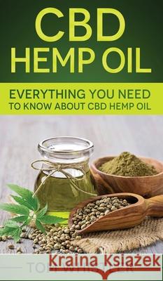 CBD Hemp Oil: Everything You Need to Know About CBD Hemp Oil Tom Whistler 9781951429829 Alakai Publishing LLC