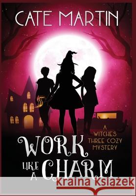 Work Like a Charm: A Witches Three Cozy Mystery Cate Martin 9781951439149 Ratatoskr Press