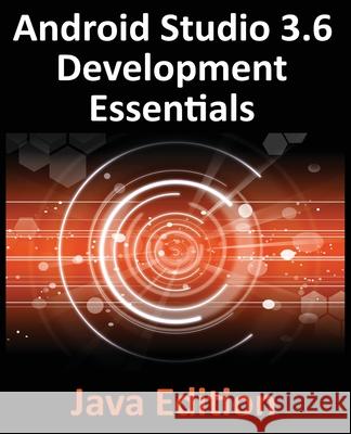 Android Studio 3.6 Development Essentials - Java Edition: Developing Android 9 (Q) Apps Using Android Studio 3.5, Java and Android Jetpack Neil Smyth 9781951442156 Payload Media, Inc.