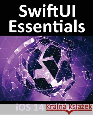 SwiftUI Essentials - iOS 14 Edition: Learn to Develop iOS Apps using SwiftUI, Swift 5 and Xcode 12 Neil Smyth 9781951442286 Payload Media, Inc.