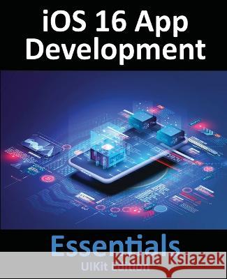 iOS 16 App Development Essentials - UIKit Edition: Learn to Develop iOS 16 Apps with Xcode 14 and Swift Neil Smyth 9781951442613 Payload Media, Inc.