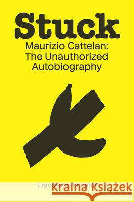 Stuck: Maurizio Cattelan: The Unauthorized Autobiography Francesco Bonami 9781951449889