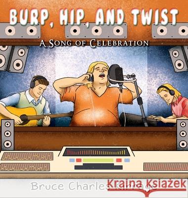 Burp, Hip, and Twist: A Song Celebration Bruce Charles Kirrage 9781951461270 Goldtouch Press, LLC