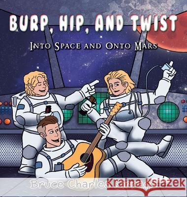 Burp, Hip, and Twist: Into Space and Onto Mars Bruce Charles Kirrage 9781951461492 Goldtouch Press, LLC