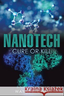 Nanotech: Cure or Kill Wayne E. Criss 9781951469047 Bookwhip Company