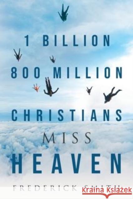 1 Billion 800 Million Christians Miss Heaven Frederick Smith 9781951469290