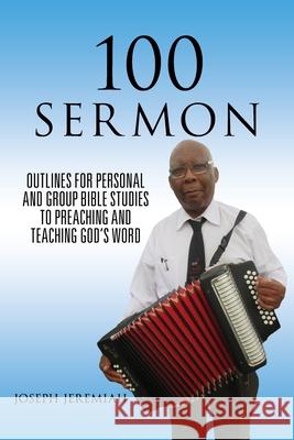 100 Sermon: Outlines for Personal and Group Bible Studies to Preaching and Teaching God's Word Jeremiah, Joseph 9781951469375 Bookwhip Company