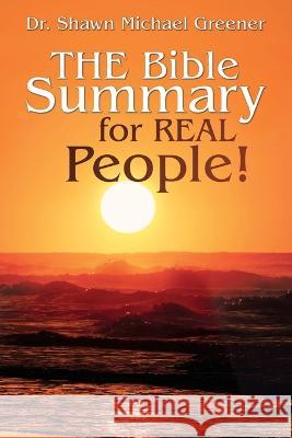 The Bible Summary for Real People! Shawn Michael Greener 9781951469573 Bookwhip Company