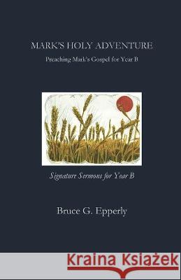 Mark's Holy Adventure: Preaching Mark's Gospel for Year B Bruce Epperly 9781951472924