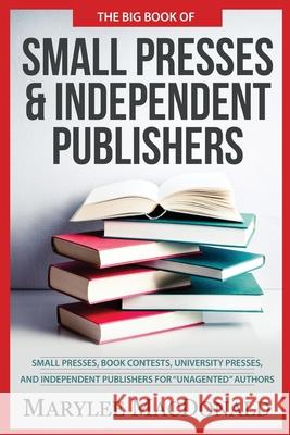 The Big Book of Small Presses and Independent Publishers: Small Presses, Book Contests, University Presses, and Independent Publishers for Unagented A Marylee MacDonald Marylee MacDonald 9781951479190 Grand Canyon Press