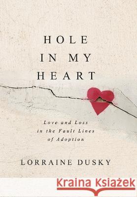 Hole in My Heart: Love and Loss in the Fault Lines of Adoption Lorraine Dusky   9781951479800 Grand Canyon Press