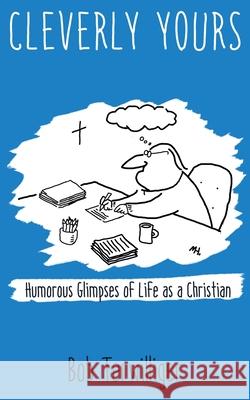 Cleverly Yours: Humorous Glimpses of Life As a Christian Terwilliger, Bob 9781951490591 Robert H. Terwilliger
