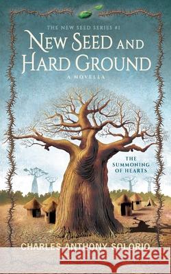 New Seed and Hard Ground: The Summoning of Hearts Charles Anthony Solorio 9781951490829