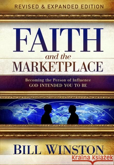 Faith and the Marketplace: Becoming the Person of Influence God Intended You to Be Bill Winston 9781951492588