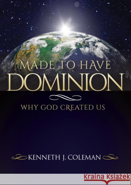 Made To Have Dominion: Why God Created Us Kenneth J Coleman 9781951492656