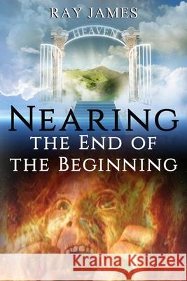Nearing The End of the Beginning: Are these the last days? A look at God's Prophetic Calendar Ray James 9781951497040 Published by Parables